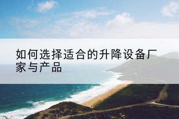 郊区电动升降平台厂家-如何选择适合的升降设备厂家与产品