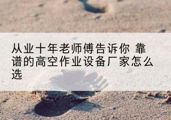 郊区高空作业升降机厂家推荐-从业十年老师傅告诉你 靠谱的高空作业设备厂家怎么选