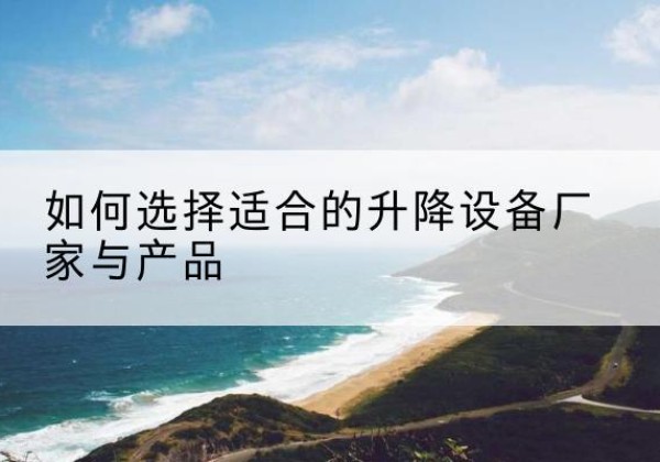 郊区电动升降平台厂家-如何选择适合的升降设备厂家与产品
